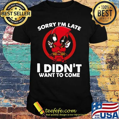 Sorry I'm late I didn't want to come Deadpool shirt