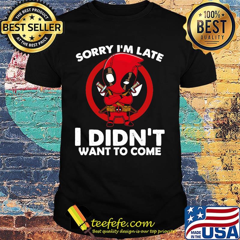 Sorry I'm late I didn't want to come Deadpool shirt