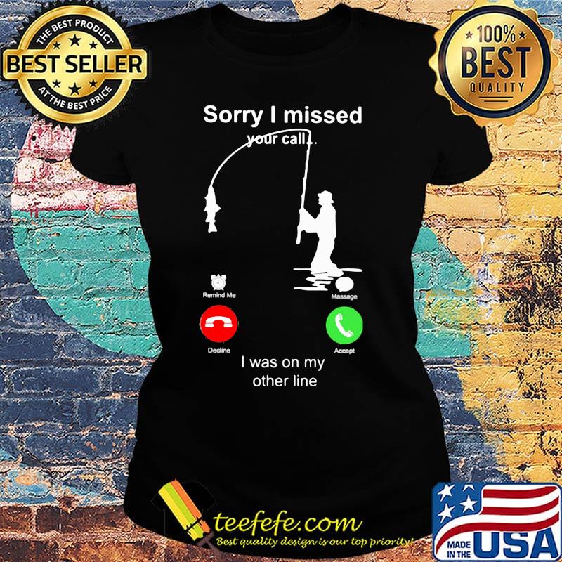 Sorry I missed your call i was on the other line fishing classic s Ladies tee Sorry I missed your call i was on the other line fishing classic s Ladies tee