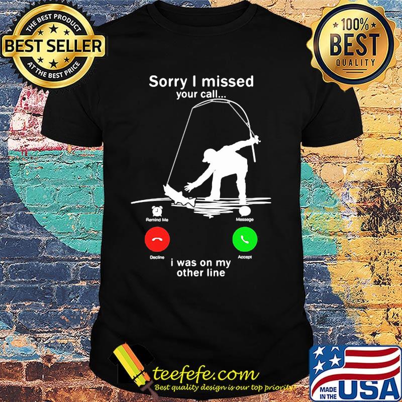 Sorry I missed your call i was on the other line fishing shirt