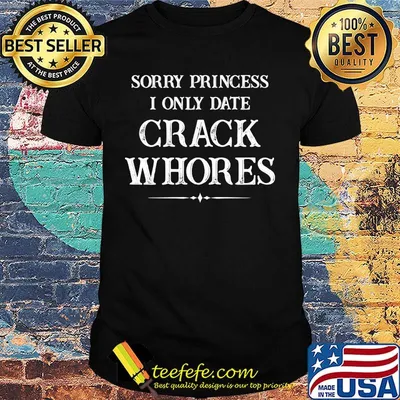Sorry princess i only date crack whores 2020 shirt