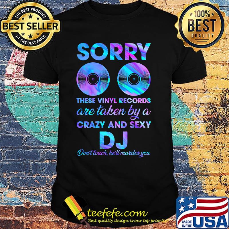 Sorry these vinyl records are taken by a crazy and sexy dj don't touch he'll murder you shirt