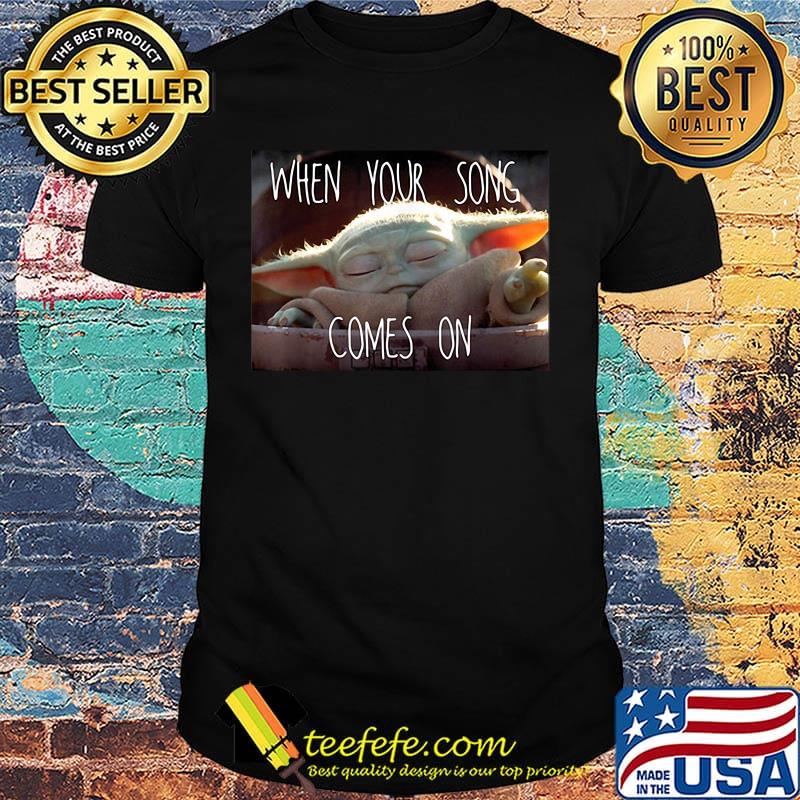 Star wars baby yoda when your song comes on shirt