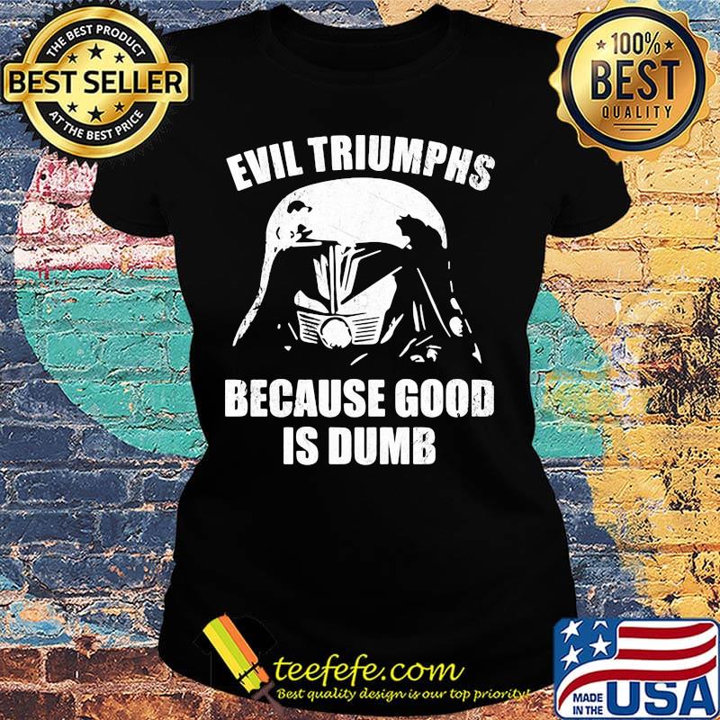 Star wars darth vader evil triumphs because good is dumb s Ladies tee Star wars darth vader evil triumphs because good is dumb s Ladies tee