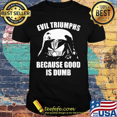 Star wars darth vader evil triumphs because good is dumb shirt
