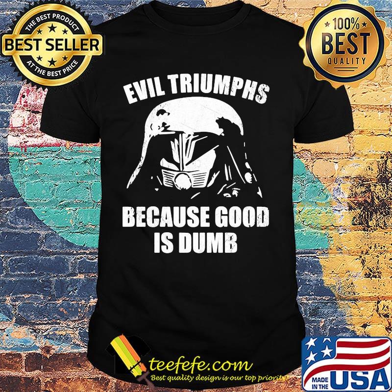Star wars darth vader evil triumphs because good is dumb shirt
