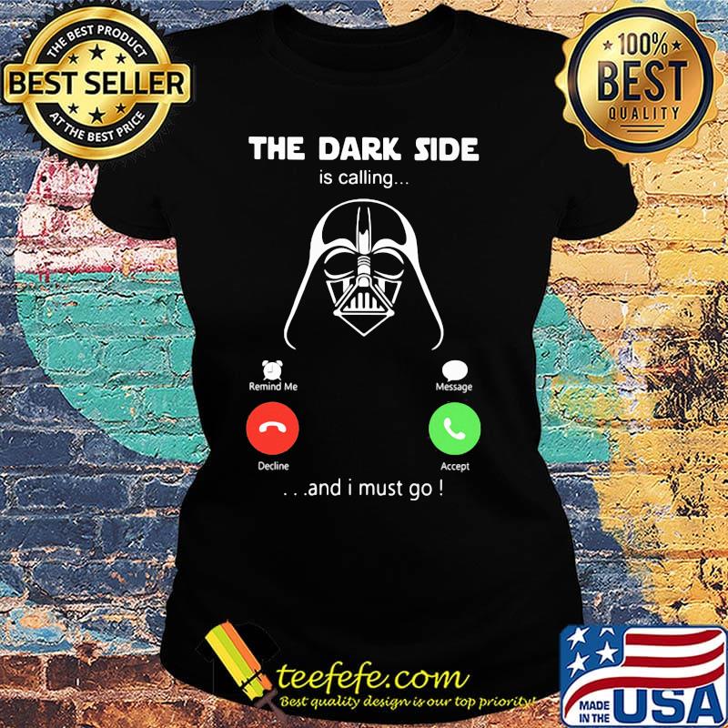 Star wars darth vader the dark side is calling and i must go s Ladies tee Star wars darth vader the dark side is calling and i must go s Ladies tee