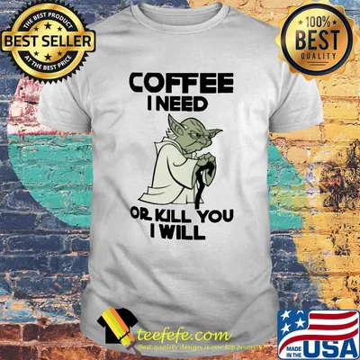 Star Wars Yoda Coffee I need or kill you I will shirt
