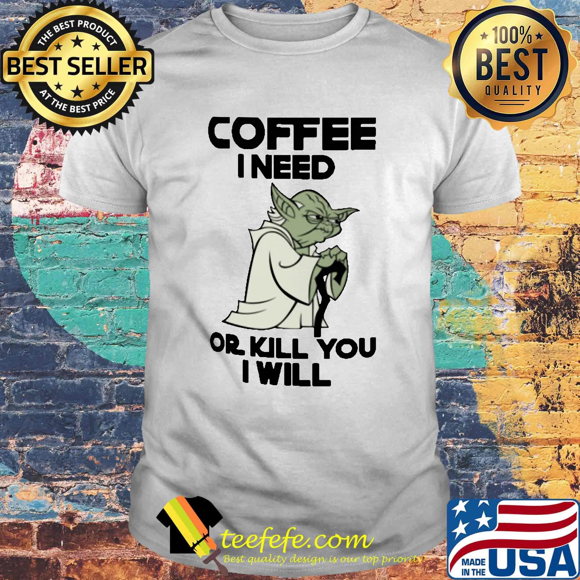 Star Wars Yoda Coffee I need or kill you I will shirt
