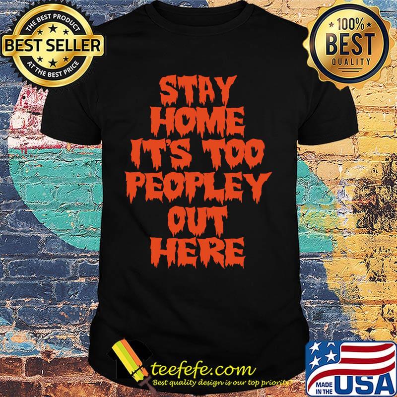 Stay home it is too peopley out here shirt