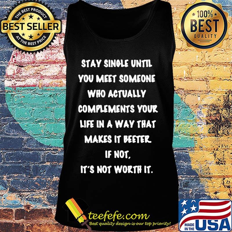 stay single until you meet someone who actually compliments your life in a way that makes it better if not it's not worth it s Tank top stay single until you meet someone who actually compliments your life in a way that makes it better if not it's not worth it s Tank top