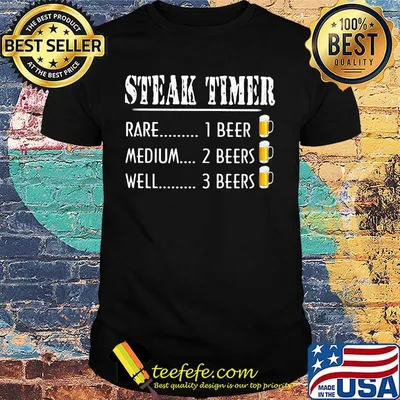 Steak time rare 1 beer medium 2 beers well 3 beers shirt