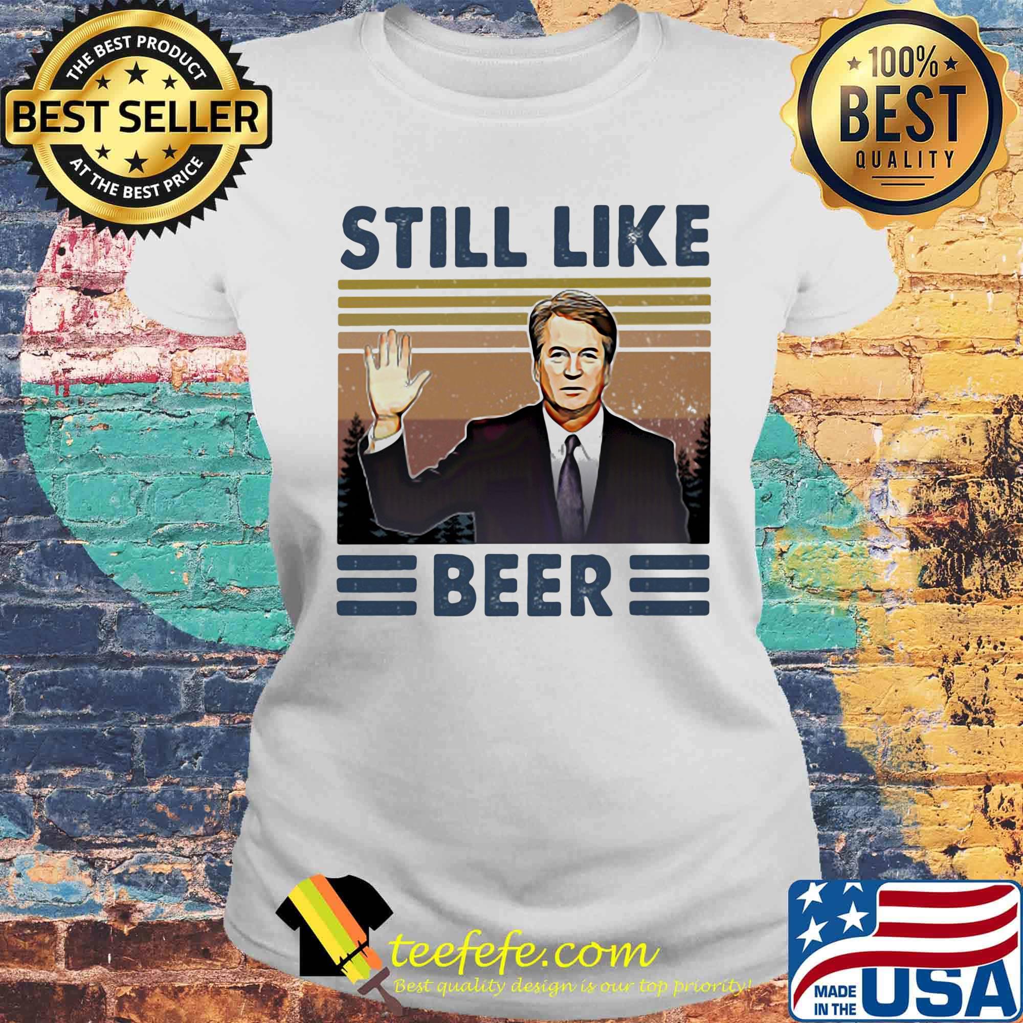 Still Like Beer Judge Brett Kavanaugh Vintage Retro Shirt Laides tee Still Like Beer Judge Brett Kavanaugh Vintage Retro Shirt Laides tee