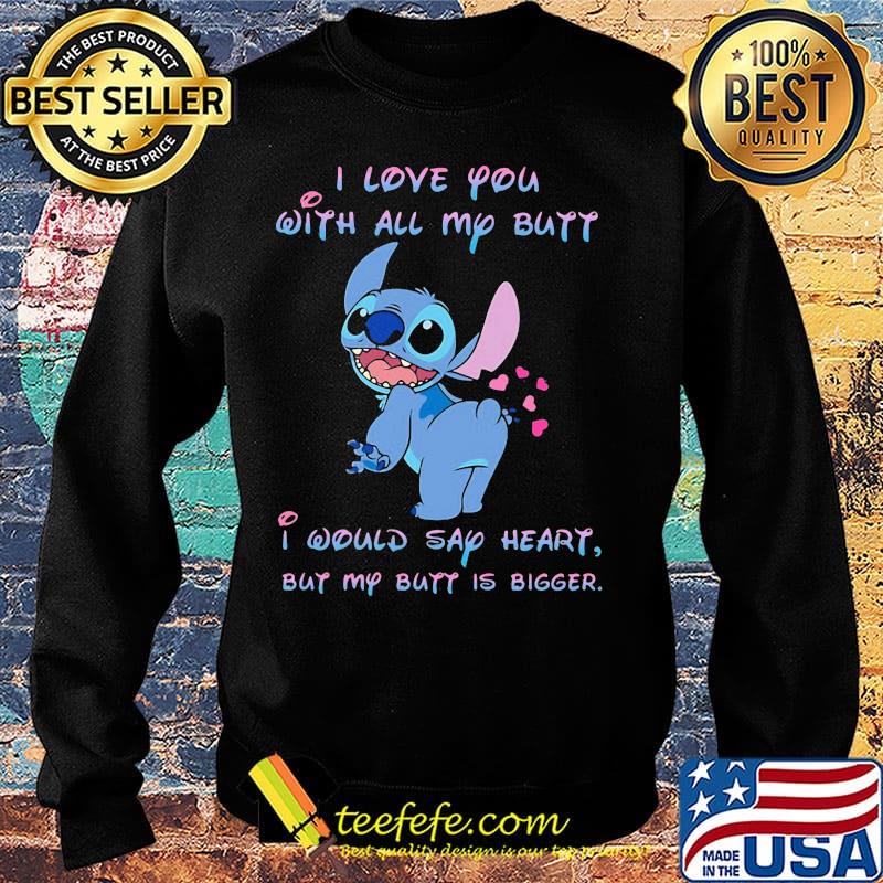 Stitch i love you with all my butt i would say heart but my butt is bigger hearts s Sweater Stitch i love you with all my butt i would say heart but my butt is bigger hearts s Sweater