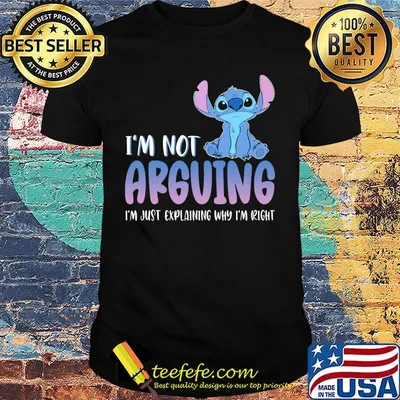 Stitch i'm not arguing i'm just explaining why i'm right shirt