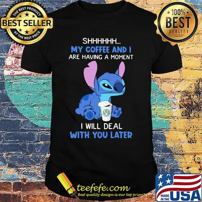 Stitch shhhh my coffee and i are having a moment i will deal with you later shirt