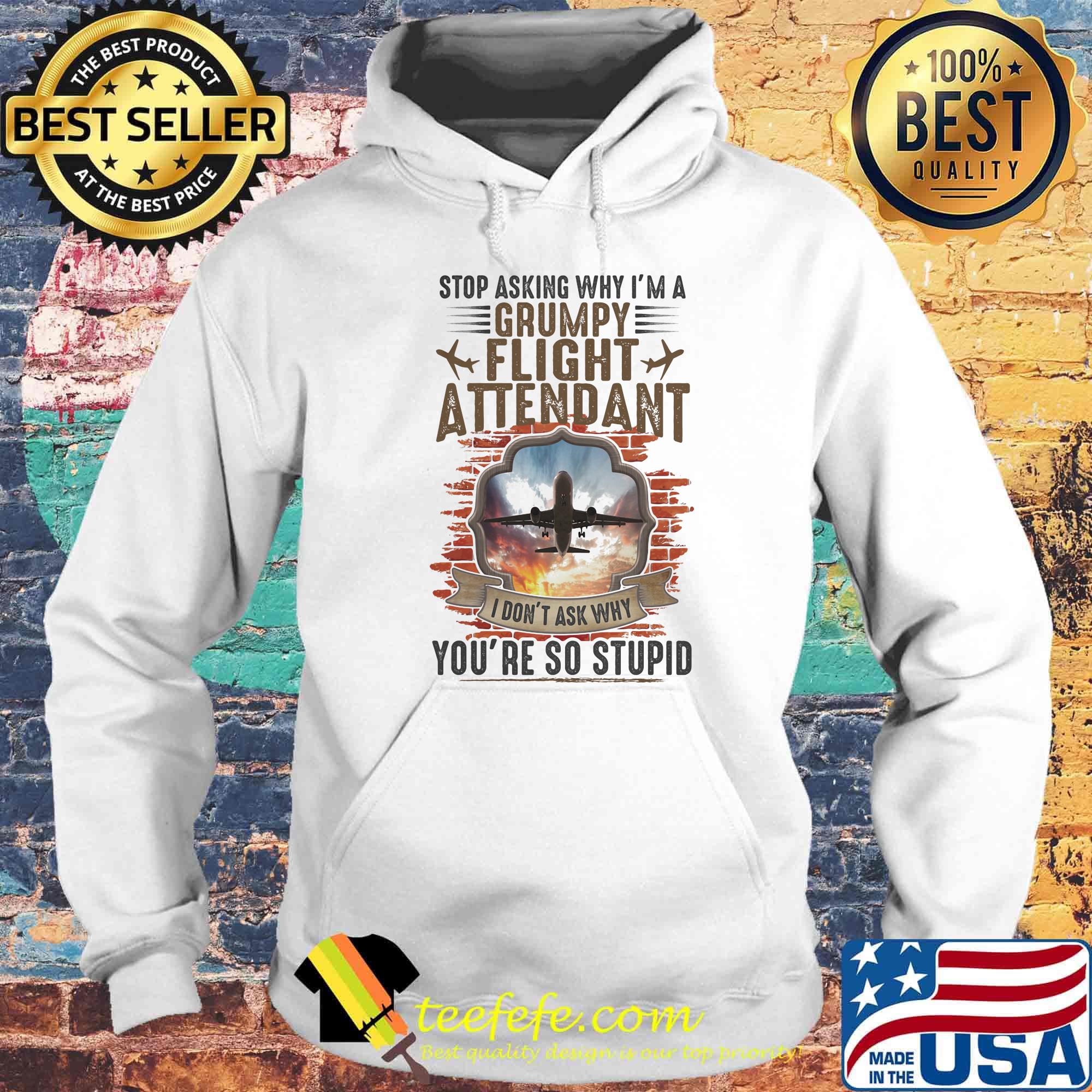 Stop Asking Why I'm A Grumpy Flight Attendant You're So Stupid I Don't Ask Why Shirt Hoodie Stop Asking Why I'm A Grumpy Flight Attendant You're So Stupid I Don't Ask Why Shirt Hoodie
