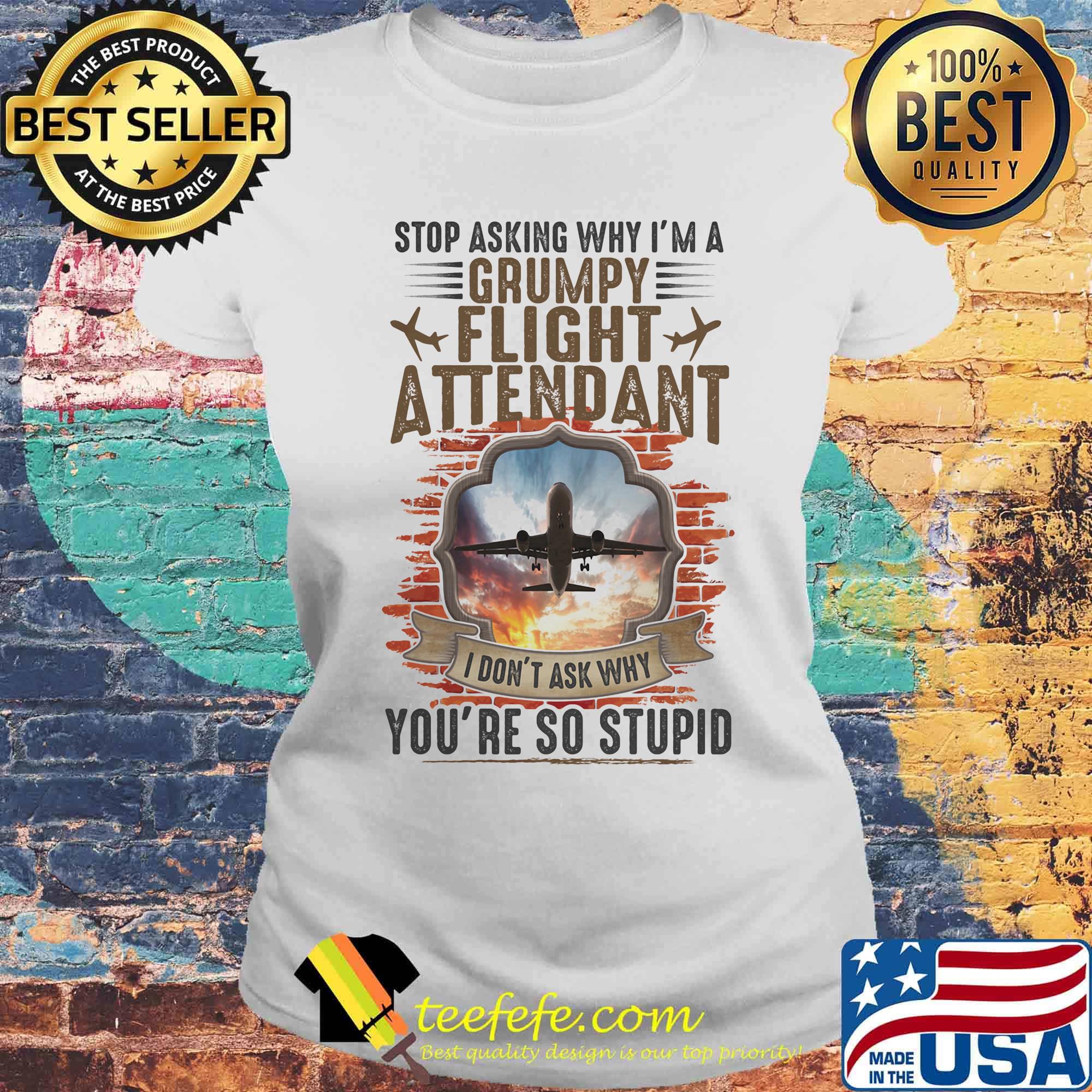 Stop Asking Why I'm A Grumpy Flight Attendant You're So Stupid I Don't Ask Why Shirt Laides tee Stop Asking Why I'm A Grumpy Flight Attendant You're So Stupid I Don't Ask Why Shirt Laides tee