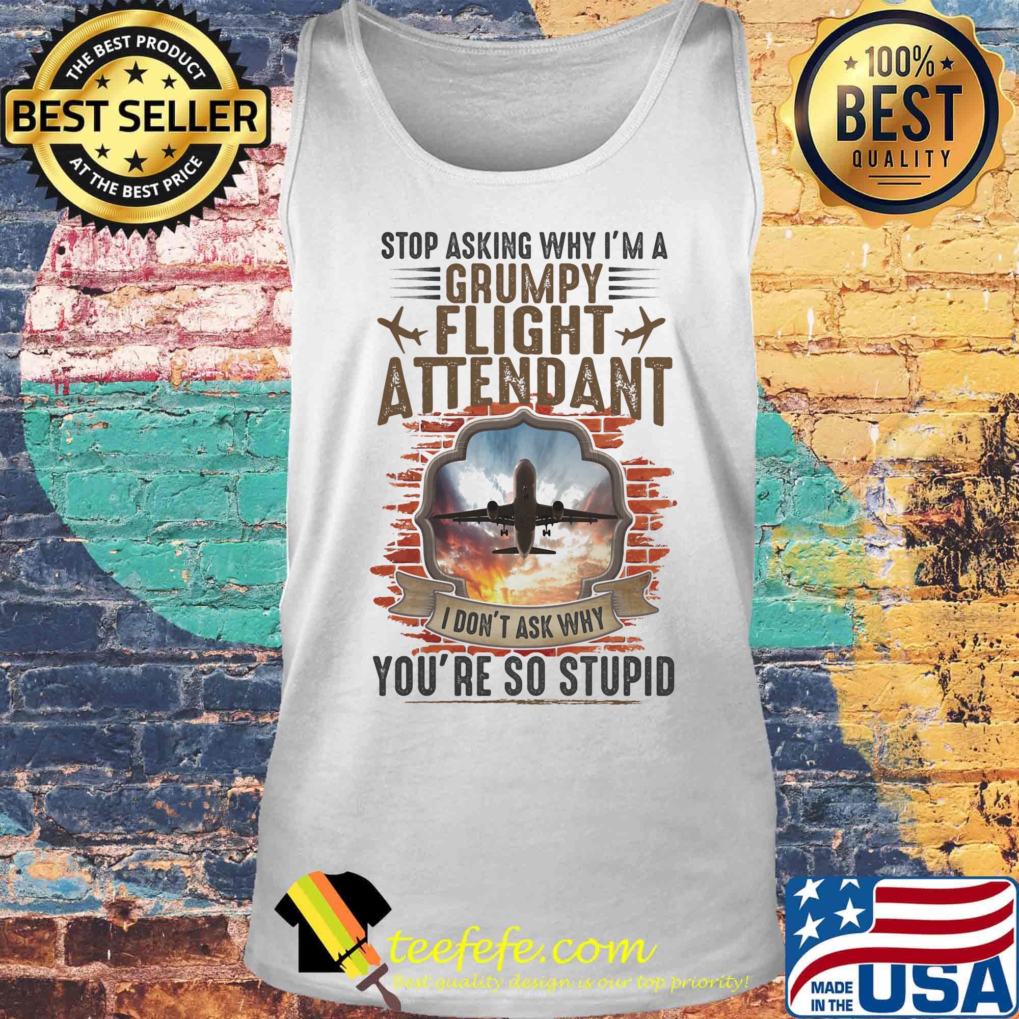 Stop Asking Why I'm A Grumpy Flight Attendant You're So Stupid I Don't Ask Why Shirt Tank top Stop Asking Why I'm A Grumpy Flight Attendant You're So Stupid I Don't Ask Why Shirt Tank top