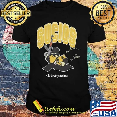 Sucios this is dirty business shirt