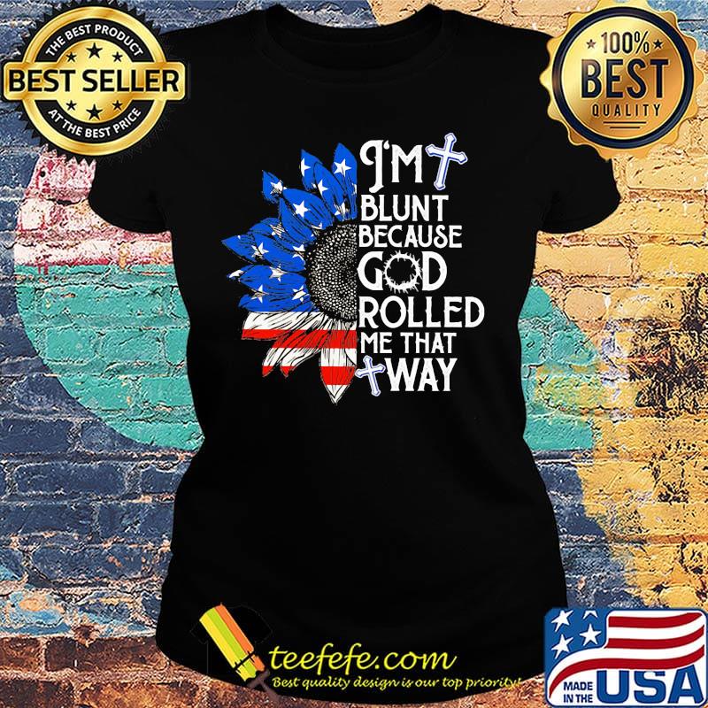 Sunflower i'm blunt because god rolled me that way american flag independence day s Ladies tee Sunflower i'm blunt because god rolled me that way american flag independence day s Ladies tee