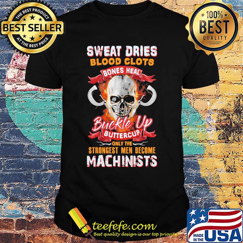 Sweat dries blood clots bones heal buckle up buttercup only the strongest men become machinists shirt