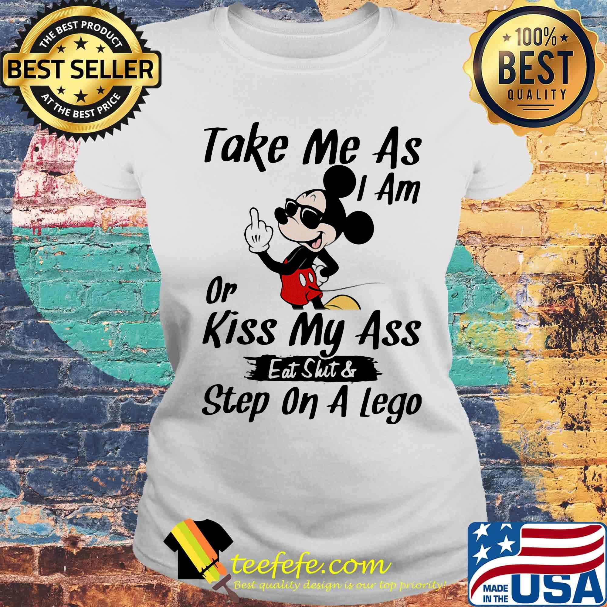 Take me as I am or kiss my ass eat skit and step on a lego Mickey mouse s Laides tee Take me as I am or kiss my ass eat skit and step on a lego Mickey mouse s Laides tee
