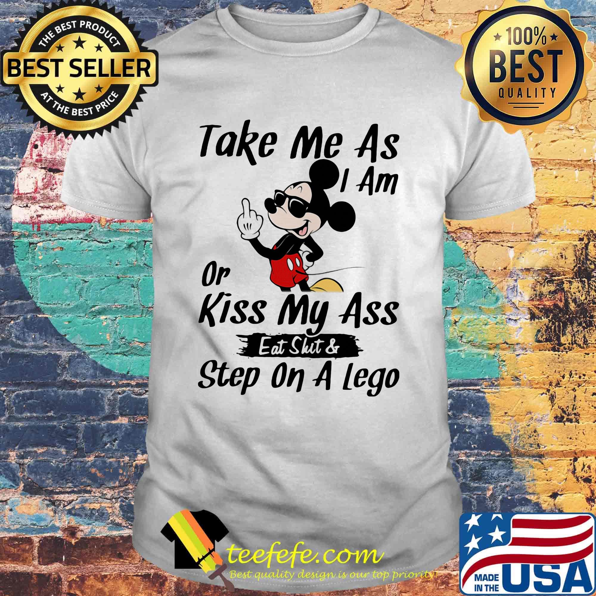 Take me as I am or kiss my ass eat skit and step on a lego Mickey mouse shirt