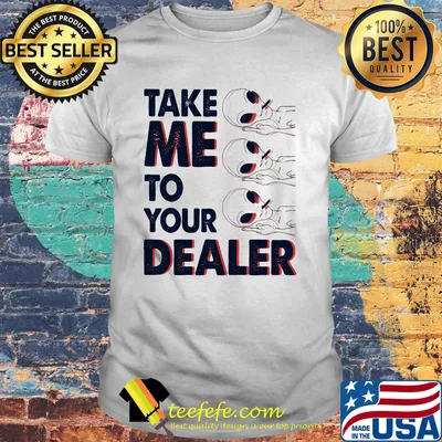Take me to your dealer Dealer Alien Canabis shirt