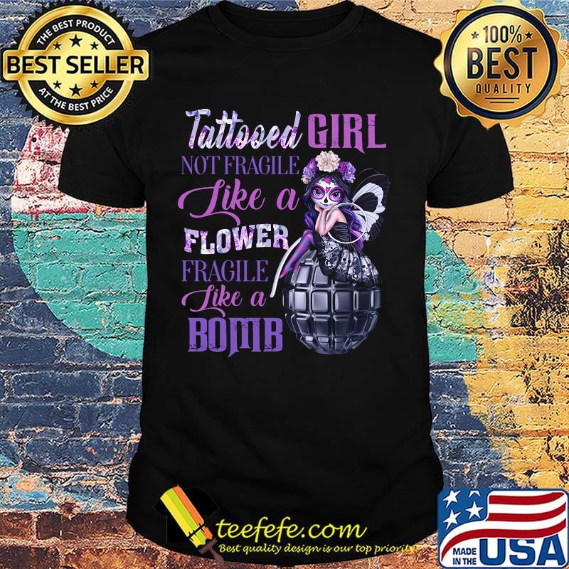 Tattooed girl not fragile like a flower fragile like a bomb shirt