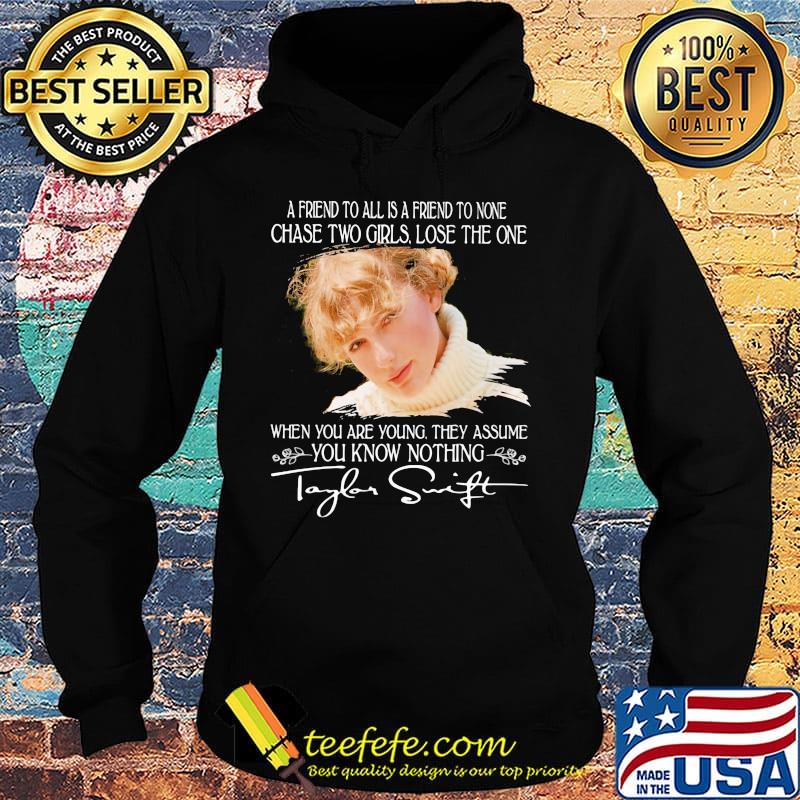 Taylor swift a friend to all is a friend to none chase two girls lose the one when you are young they assume you know nothing signature s Hoodie Taylor swift a friend to all is a friend to none chase two girls lose the one when you are young they assume you know nothing signature s Hoodie