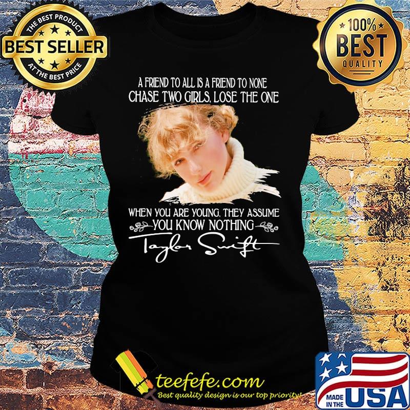 Taylor swift a friend to all is a friend to none chase two girls lose the one when you are young they assume you know nothing signature s Ladies tee Taylor swift a friend to all is a friend to none chase two girls lose the one when you are young they assume you know nothing signature s Ladies tee