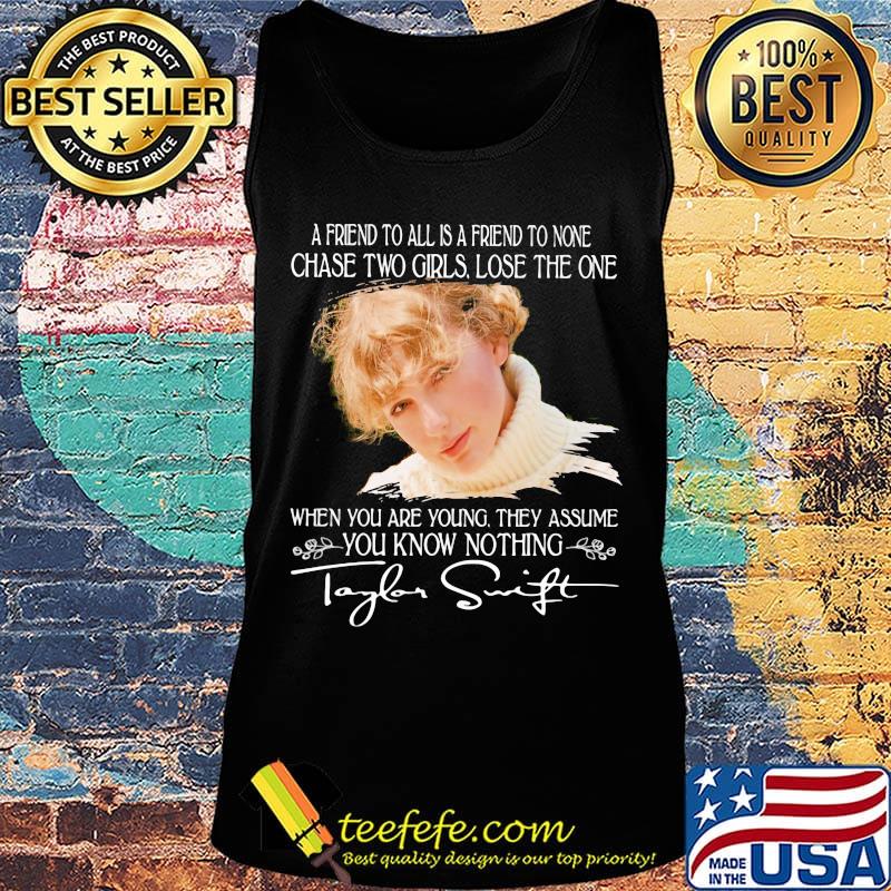 Taylor swift a friend to all is a friend to none chase two girls lose the one when you are young they assume you know nothing signature s Tank top Taylor swift a friend to all is a friend to none chase two girls lose the one when you are young they assume you know nothing signature s Tank top