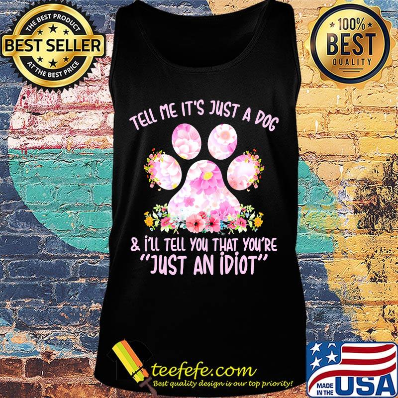 Tell me it's just a dog paw and I'll tell you that you're just an idiot s Tank top Tell me it's just a dog paw and I'll tell you that you're just an idiot s Tank top