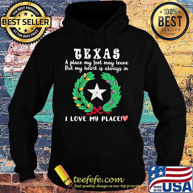 Texas a place my feet may leave but my heart is always in i love my place heart s Hoodie Texas a place my feet may leave but my heart is always in i love my place heart s Hoodie