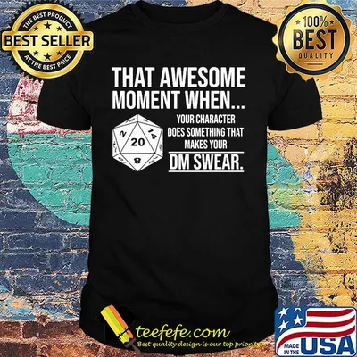 That awesome moment when your character does something that makes your dm swear shirt