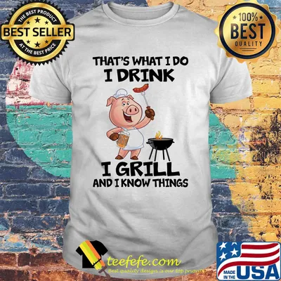 That's What I Do I Drink I Grill And I Know Things Pig Shirt