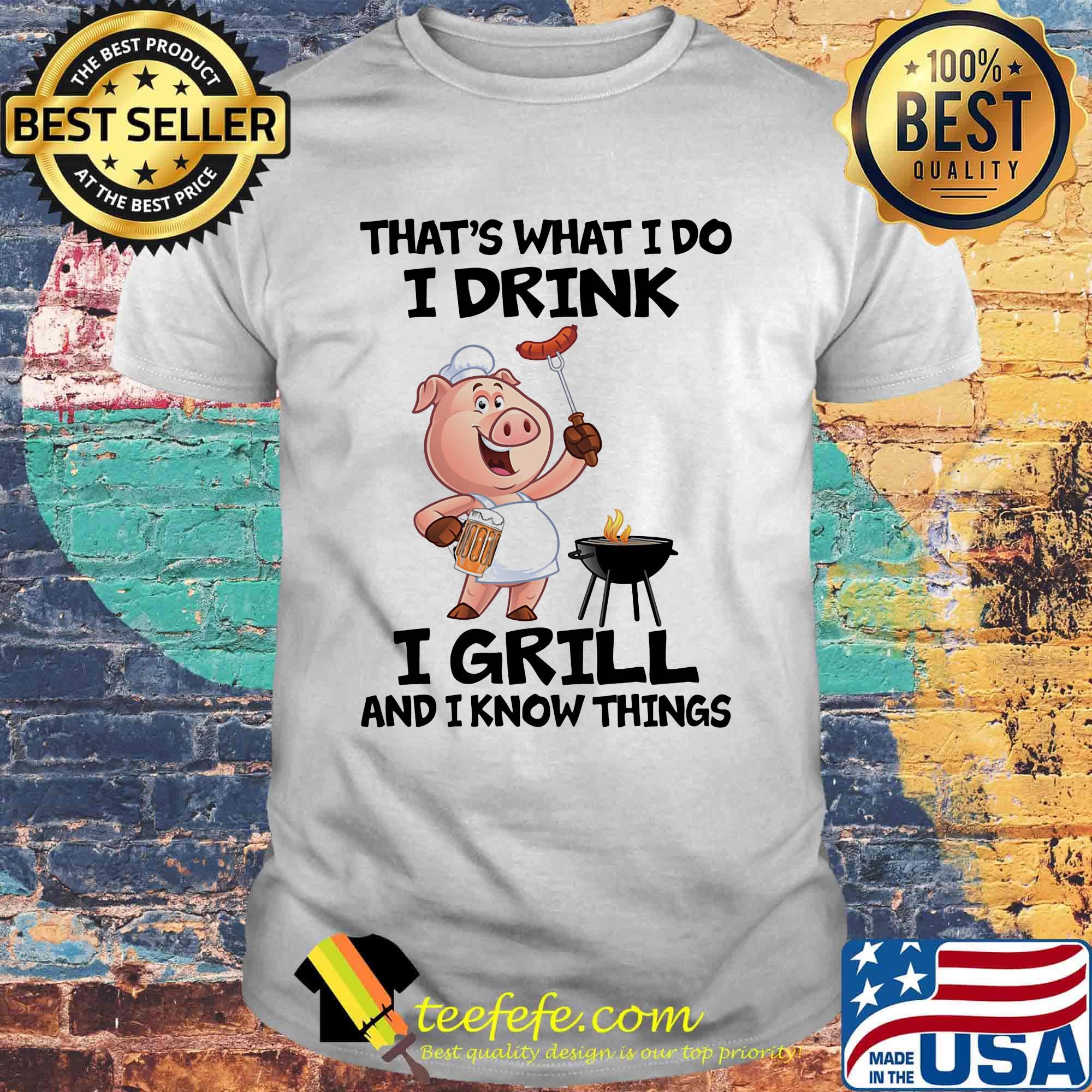 That's What I Do I Drink I Grill And I Know Things Pig Shirt That's What I Do I Drink I Grill And I Know Things Pig Shirt