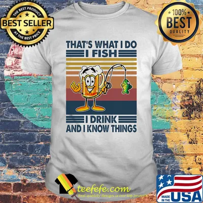 That's what i do i fish i drink and i know things vintage retro shirt