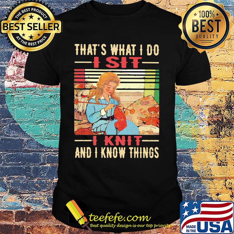 That's What I Do I Sit I Knit And I Know Things Vintage Retro Shirt That's What I Do I Sit I Knit And I Know Things Vintage Retro Shirt