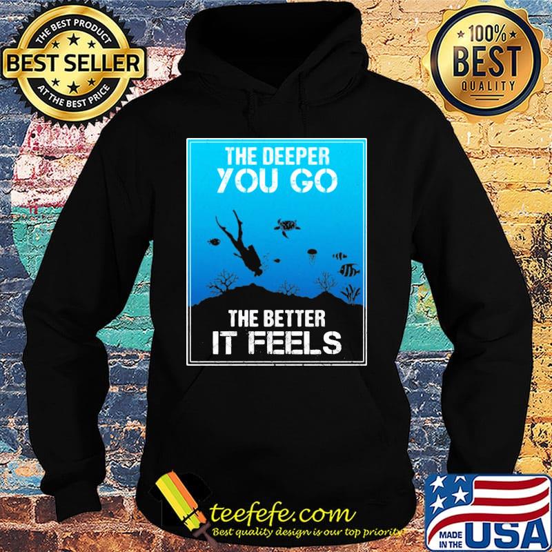 The Deeper You Go The Better Ir Feels Ocean Diver Fish Turtle Shirt Hoodie The Deeper You Go The Better Ir Feels Ocean Diver Fish Turtle Shirt Hoodie