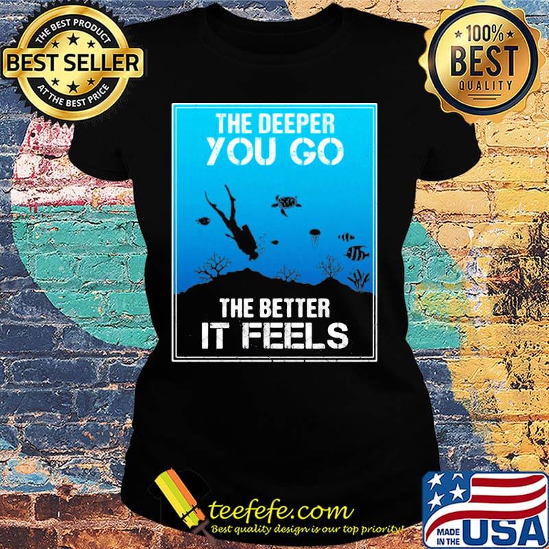 The Deeper You Go The Better Ir Feels Ocean Diver Fish Turtle Shirt Ladies tee The Deeper You Go The Better Ir Feels Ocean Diver Fish Turtle Shirt Ladies tee