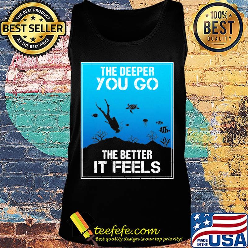 The Deeper You Go The Better Ir Feels Ocean Diver Fish Turtle Shirt Tank top The Deeper You Go The Better Ir Feels Ocean Diver Fish Turtle Shirt Tank top