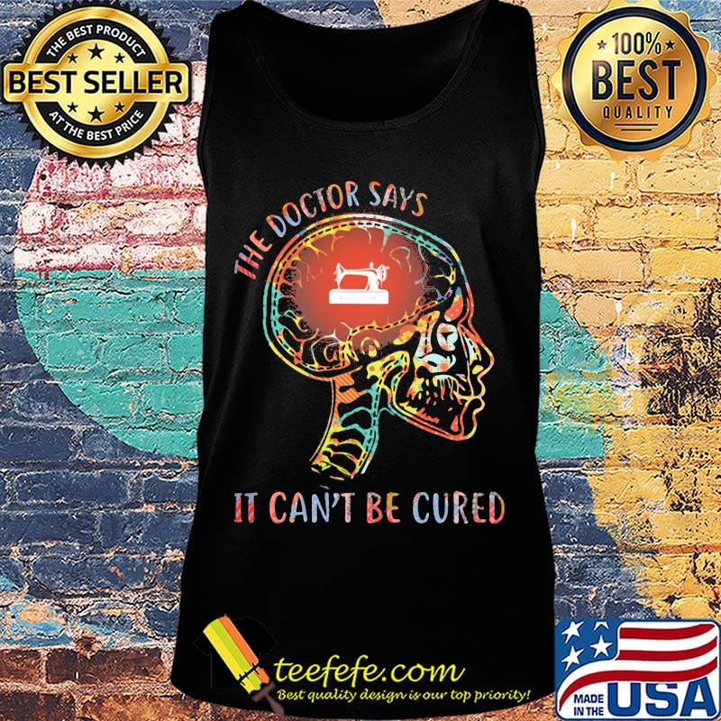 The Doctor Says It Can't Be Cured Sew Skull Shirt Tank top The Doctor Says It Can't Be Cured Sew Skull Shirt Tank top
