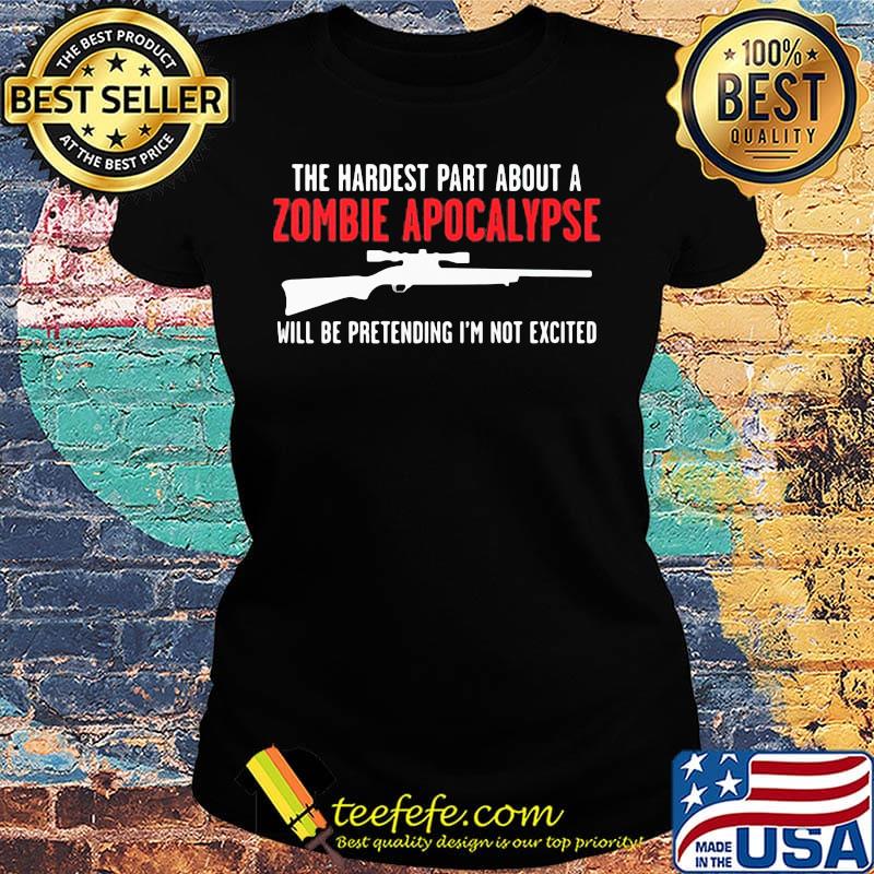 The Hardest Part About A Zombie Apocalypse Will Be Pretending I'm Not Excited Shotgun Shirt Ladies tee The Hardest Part About A Zombie Apocalypse Will Be Pretending I'm Not Excited Shotgun Shirt Ladies tee