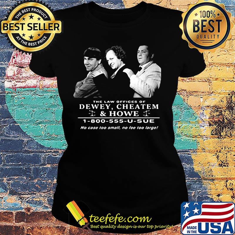 The law offices of dewey cheatem and howe no case too small no tee too large s Ladies tee The law offices of dewey cheatem and howe no case too small no tee too large s Ladies tee