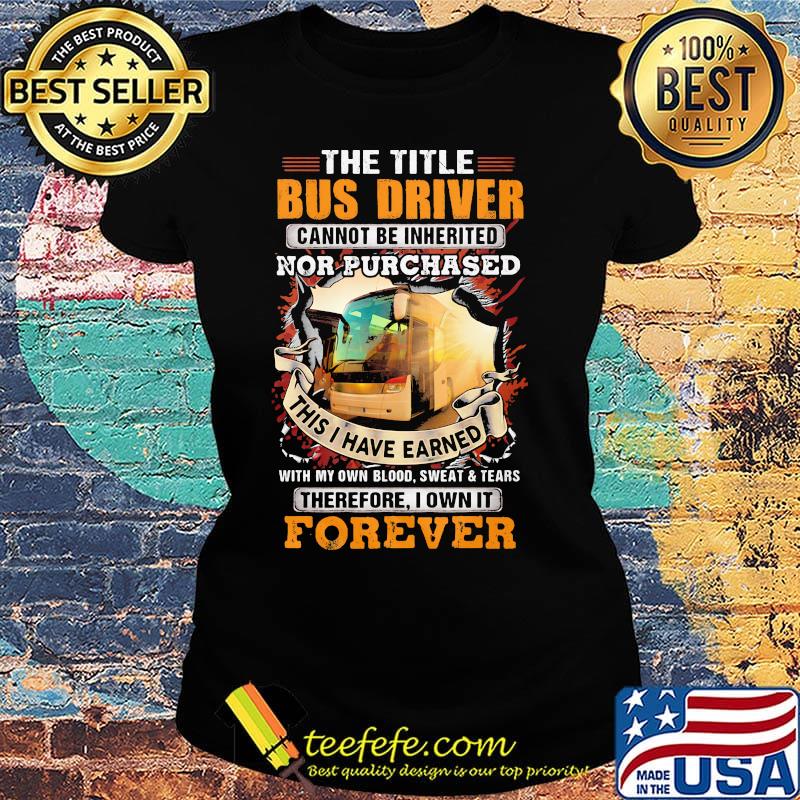 The little bus driver cannot be inherited nor purchased this is i have earned forever s Ladies tee The little bus driver cannot be inherited nor purchased this is i have earned forever s Ladies tee