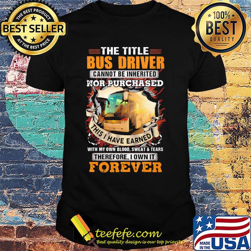 The little bus driver cannot be inherited nor purchased this is i have earned forever shirt The little bus driver cannot be inherited nor purchased this is i have earned forever shirt