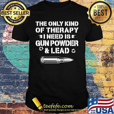 The Only Kind Of Therapy I Need Is Gun Powder And Lead Shirt