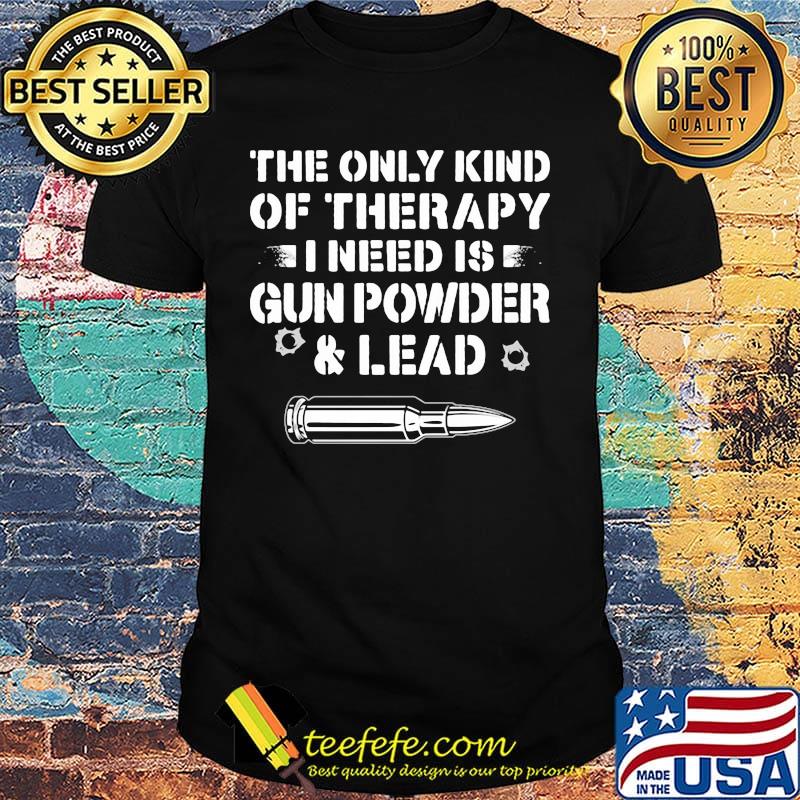 The Only Kind Of Therapy I Need Is Gun Powder And Lead Shirt The Only Kind Of Therapy I Need Is Gun Powder And Lead Shirt
